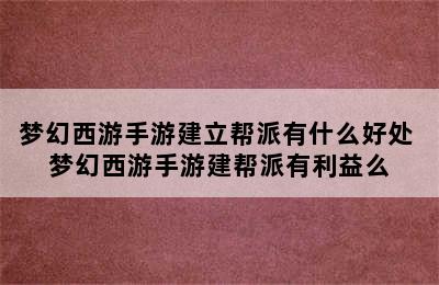 梦幻西游手游建立帮派有什么好处 梦幻西游手游建帮派有利益么